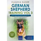 German Shepherd Training Vol 3 - Taking Care of Your German Shepherd Dog: Nutrition, Common Diseases and General Care of Your German Shepherd