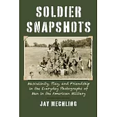 Soldier Snapshots: Masculinity, Play, and Friendship in the Everyday Photographs of Men in the American Military