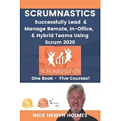 Scrumnastics: Successfully Lead And Manage Remote, In-Office, & Hybrid Teams Using Scrum 2020