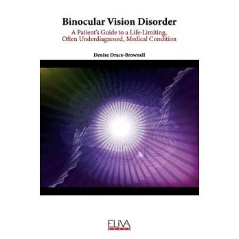 Binocular Vision Disorder: A Patient’’s Guide to a Life-Limiting, Often Underdiagnosed, Medical Condition