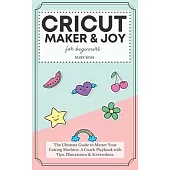 Cricut Maker And Joy For Beginners: The Ultimate Guide to Master Your Cutting Machine, Design Space, and Craft Out Creative Project Ideas. A Coach Pla