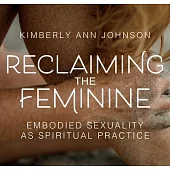 Reclaiming the Feminine: Embodied Sexuality as a Spiritual Practice