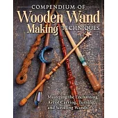 Compendium of Wooden Wand Making Techniques (Hc): Mastering the Enchanting Art of Carving, Turning, and Scrolling Wands