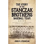 The Story of the Stanczak Brothers Baseball Team: Baseball’’s All Brothers World Champions