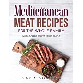 Mediterranean Meat Recipes for the Whole Family: Whole-Food Recipes Made Simple
