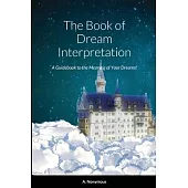 The Book of Dream Interpretation: A Guidebook to the Meaning of Your Dreams!