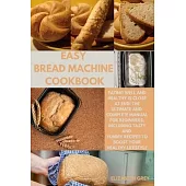 Easy Bread Machine Cookbook: Eating Well and Healthy is Close At End! The Ultimate and Complete Manual for Beginners, Including Tasty and Yummy Rec