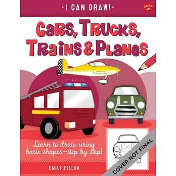 Cars, Trucks, Trains & Planes: Learn to Draw Using Basic Shapes--Step by Step!