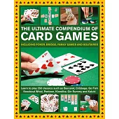 The Ultimate Compendium of Card Games: Including Poker, Bridge, Family Games and Solitaires; Learn to Play Classics Such as Baccarat, Cribbage, Go Fis