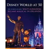 Disney World at 50: The Stories of How Walt’’s Kingdom Became Magic in Orlando
