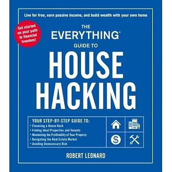 The Everything Guide to House Hacking: Your Step-By-Step Guide To: Financing a House Hack Finding Ideal Properties and Tenants Maximizing the Profitab