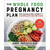 The Whole Food Pregnancy Plan: Eat Clean & Feel Good with Complete Nutrition