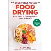The Essential Guide to Food Drying: A Fun Guide to Creating Snacks, Meals, and Crafts