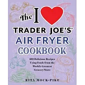 The I Love Trader Joe’’s Air Fryer Cookbook: 150 Delicious Recipes Using Foods from the World’’s Greatest Grocery Store