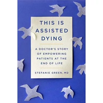 Assisted Dying: A Physician’’s First Year Empowering Lives by Delivering Death