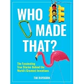 Who Made That?: The Fascinating True Stories Behind the World’’s Greatest Inventions