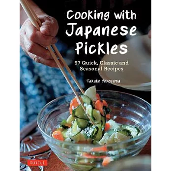 Cooking with Japanese Pickles: 95 Quick, Classic and Seasonal Recipes for Vinegared, Fermented and Salted Vegetables