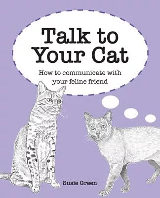 Talk to Your Cat: Learn to Communicate with Your Favorite Feline