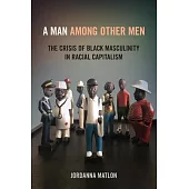 A Man Among Other Men: The Crisis of Black Masculinity in Racial Capitalism