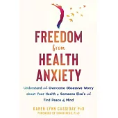 Freedom from Health Anxiety: Understand and Overcome Obsessive Worry about Your Health or Someone Else’’s and Find Peace of Mind