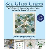 Sea Glass Crafts: Find, Collect & Create Stunning Projects Using the Ocean’’s Treasures