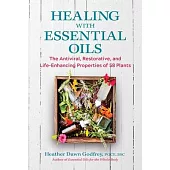Healing with Essential Oils: The Antiviral, Restorative, and Life-Enhancing Properties of 58 Plants