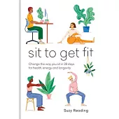 Sit to Get Fit: Change the Way You Sit in 28 Days for Health, Energy and Longevity