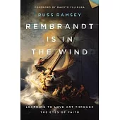 Rembrandt Is in the Wind: Learning to Love Art Through the Eyes of Faith