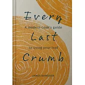 Every Last Crumb: A Modern Cook’’s Guide to Using Your Loaf