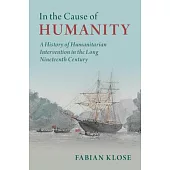 In the Cause of Humanity: A History of Humanitarian Intervention in the Long Nineteenth Century