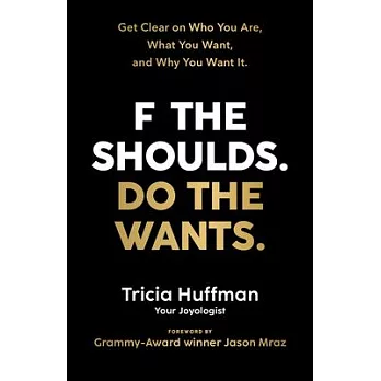 F the Shoulds. Do the Wants: Get Clear on Who You Are, What You Want, and Why You Want It.