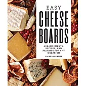 Easy Cheese Boards: Arrangements, Recipes, and Pairings for Any Occasion