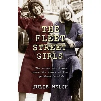 The Fleet Street Girls: The Women Who Broke Down the Doors of the Gentleman’’s Club