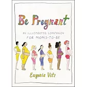 Be Pregnant: An Illustrated Companion for Moms-To-Be