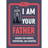 Star Wars I Am Your Father: Lessons for Parents and Protectors, Mentors and Jedi Masters