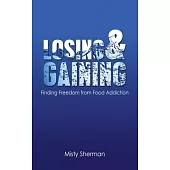Losing and Gaining: Finding Freedom from Food Addiction: Finding Freedom from Food Addiction