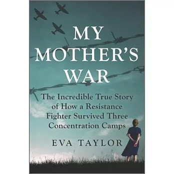My Mother’’s War: The Incredible True Story of How a Resistance Fighter Survived Three Concentration Camps