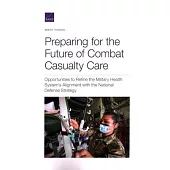 Preparing for the Future of Combat Casualty Care: Opportunities to Refine the Military Health System’’s Alignment with the National Defense Strategy