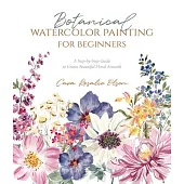 Botanical Watercolor Painting for Beginners: The Step-By-Step Way to Create Beautiful Floral Artwork