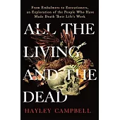 All the Living and the Dead: From Embalmers to Executioners, an Exploration of the People Who Have Made Death Their Life’’s Work