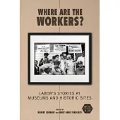 Where Are the Workers?: Labor’’s Stories at Museums and Historic Sites
