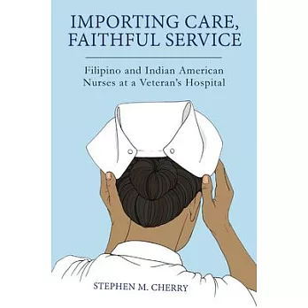 Importing Care, Faithful Service: Filipino and Indian American Nurses at a Veteran’’s Hospital