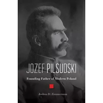 Jozef Pilsudski: Founding Father of Modern Poland