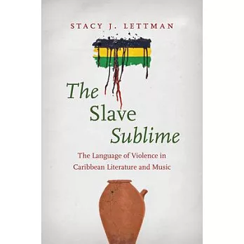 The Slave Sublime: The Language of Violence in Caribbean Literature and Music