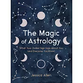 The Magic of Astrology: What Your Zodiac Sign Says about You (and Everyone You Know)