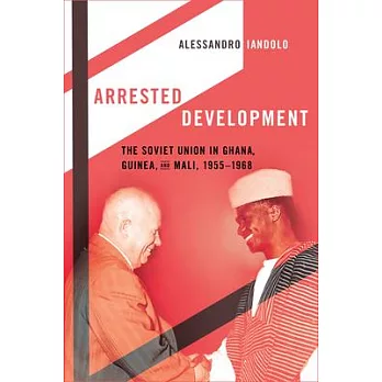 Arrested Development: The Soviet Union in Ghana, Guinea, and Mali, 1955-1968