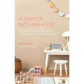 A Simpler Motherhood: Curating Contentment, Savoring Slow, and Making Room for What Matters Most