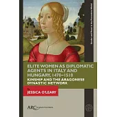 Elite Women as Diplomatic Agents in Italy and Hungary, 1470-1510: Kinship and the Aragonese Dynastic Network