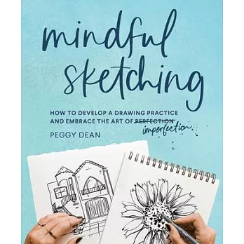 Mindful Sketching: How to Develop a Sketching Practice and Embrace the Art of Imperfection