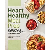 Heart Healthy Meal Prep: 6 Weekly Plans for Low-Sodium, High-Flavor Grab-And-Go Meals